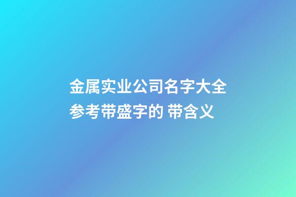 金属实业公司名字大全参考带盛字的 带含义-第1张-公司起名-玄机派